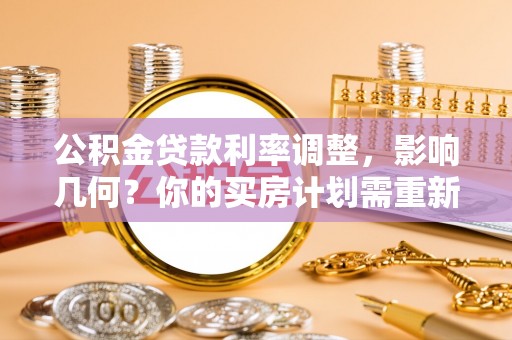 石柱公积金贷款利率调整，影响几何？你的买房计划需重新审视