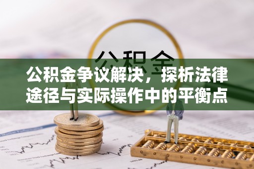 石柱公积金争议解决，探析法律途径与实际操作中的平衡点