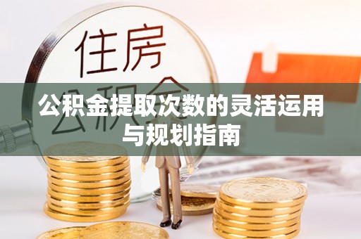 石柱公积金提取次数的灵活运用与规划指南