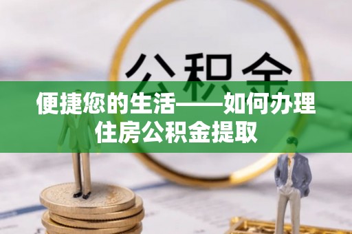 石柱便捷您的生活——如何办理住房公积金提取
