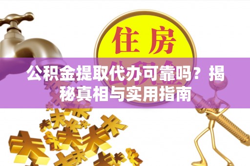 石柱公积金提取代办可靠吗？揭秘真相与实用指南