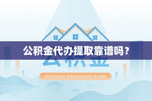 石柱公积金代办提取靠谱吗？