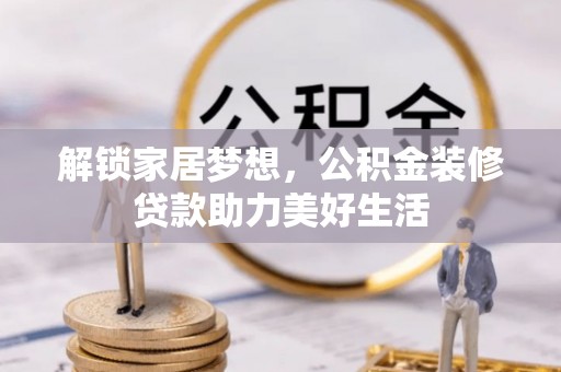 石柱解锁家居梦想，公积金装修贷款助力美好生活
