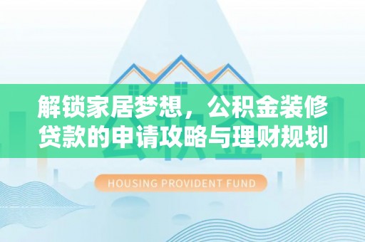 石柱解锁家居梦想，公积金装修贷款的申请攻略与理财规划