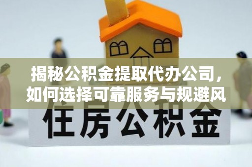 石柱揭秘公积金提取代办公司，如何选择可靠服务与规避风险