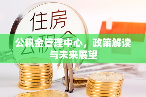 石柱公积金管理中心，政策解读与未来展望