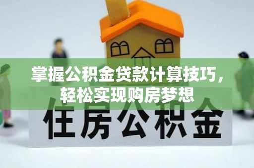 石柱掌握公积金贷款计算技巧，轻松实现购房梦想