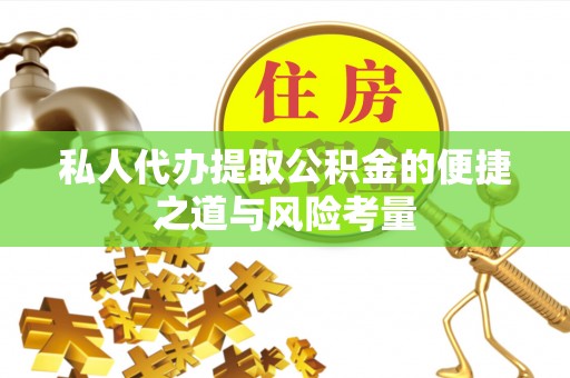 石柱私人代办提取公积金的便捷之道与风险考量