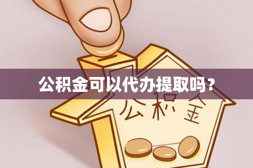 石柱公积金可以代办提取吗？