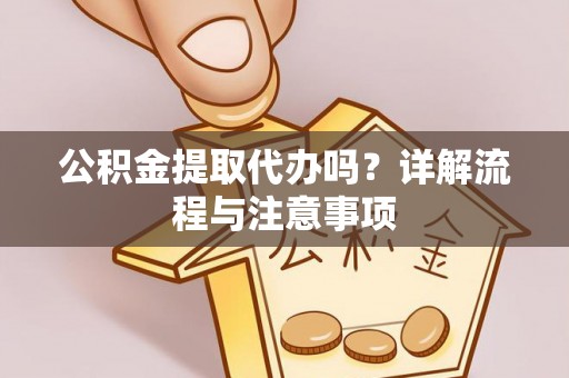 石柱公积金提取代办吗？详解流程与注意事项