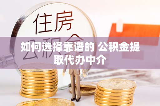石柱如何选择靠谱的 公积金提取代办中介
