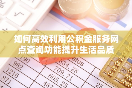 石柱如何高效利用公积金服务网点查询功能提升生活品质