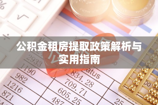 石柱公积金租房提取政策解析与实用指南
