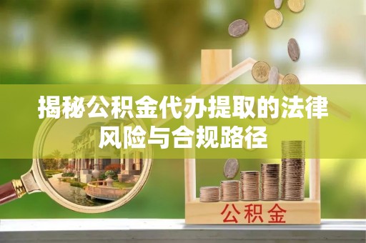 石柱揭秘公积金代办提取的法律风险与合规路径