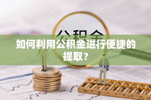石柱如何利用公积金进行便捷的提取？