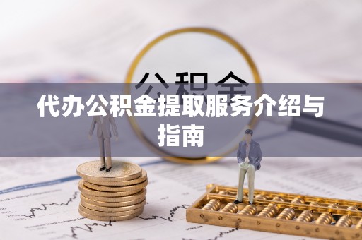 石柱代办公积金提取服务介绍与指南