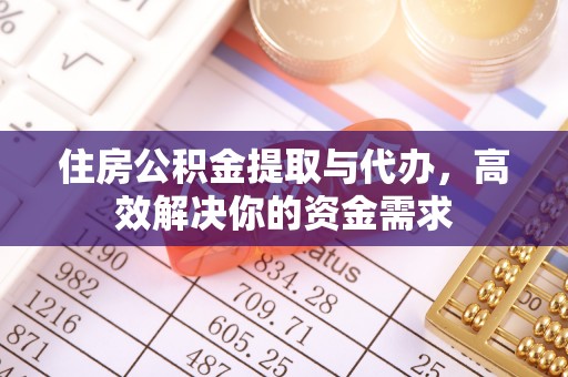 石柱住房公积金提取与代办，高效解决你的资金需求
