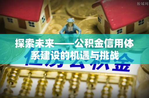 石柱探索未来——公积金信用体系建设的机遇与挑战