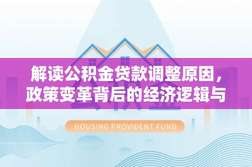 石柱解读公积金贷款调整原因，政策变革背后的经济逻辑与民生影响