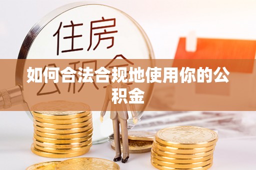 石柱如何合法合规地使用你的公积金