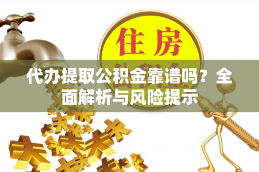 石柱代办提取公积金靠谱吗？全面解析与风险提示