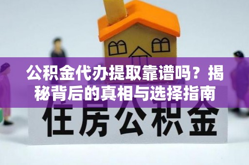 石柱公积金代办提取靠谱吗？揭秘背后的真相与选择指南