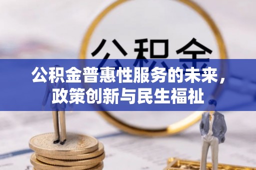 石柱公积金普惠性服务的未来，政策创新与民生福祉
