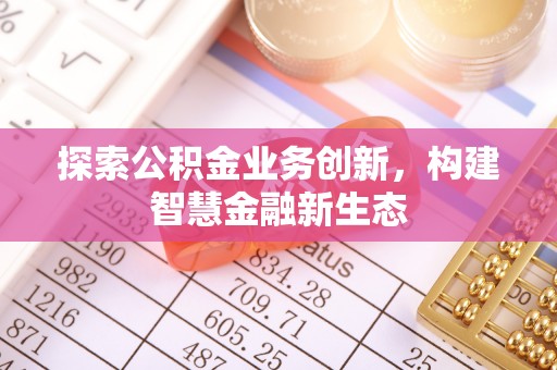 石柱探索公积金业务创新，构建智慧金融新生态